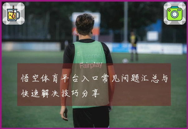 悟空体育平台入口常见问题汇总与快速解决技巧分享