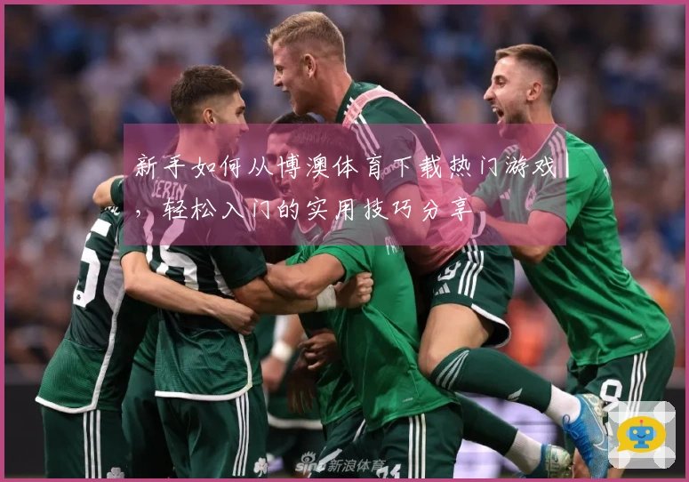 新手如何从博澳体育下载热门游戏，轻松入门的实用技巧分享