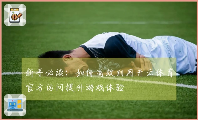 新手必读：如何高效利用开云体育官方访问提升游戏体验