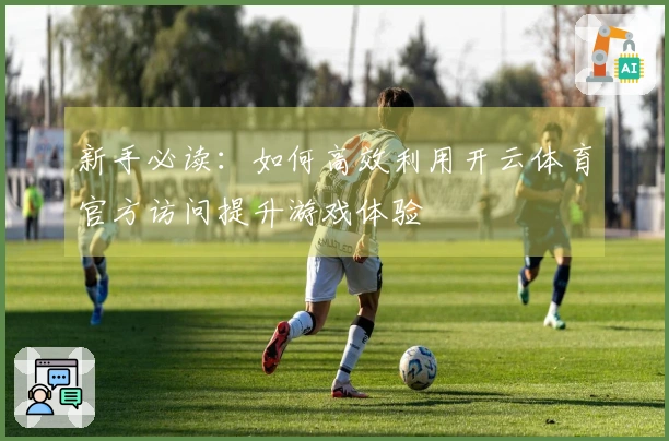 新手必读：如何高效利用开云体育官方访问提升游戏体验